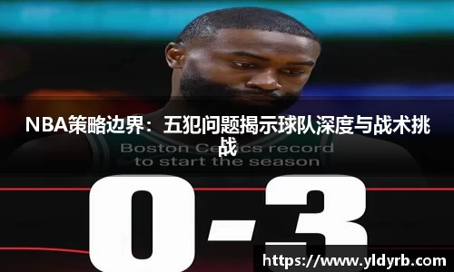 NBA策略边界：五犯问题揭示球队深度与战术挑战